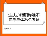 迪庆护师职称难不难考具体怎么考证