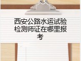 西安公路水运试验检测师证在哪里报考