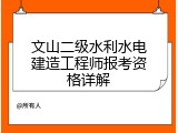文山二级水利水电建造工程师报考资格详解