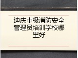 迪庆中级消防安全管理员培训学校哪里好