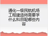 通化一级民航机场工程建造师需要学什么科目呢哪些内容