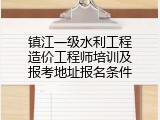 镇江一级水利工程造价工程师培训及报考地址报名条件
