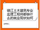 镇江土木建筑专业监理工程师都做什么的就业现状如何