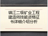 镇江二级矿业工程建造师技能资格证书详细介绍分析