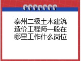 泰州二级土木建筑造价工程师一般在哪里工作什么岗位