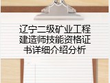 辽宁二级矿业工程建造师技能资格证书详细介绍分析