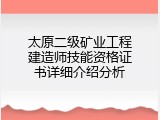 太原二级矿业工程建造师技能资格证书详细介绍分析