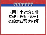 大同土木建筑专业监理工程师都做什么的就业现状如何