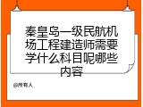 秦皇岛一级民航机场工程建造师需要学什么科目呢哪些内容