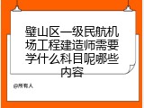 璧山区一级民航机场工程建造师需要学什么科目呢哪些内容