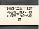 铜梁区二级土木建筑造价工程师一般在哪里工作什么岗位