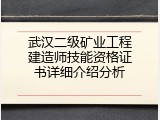 武汉二级矿业工程建造师技能资格证书详细介绍分析