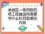 北碚区一级民航机场工程建造师需要学什么科目呢哪些内容