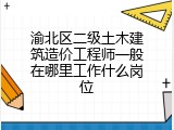 渝北区二级土木建筑造价工程师一般在哪里工作什么岗位