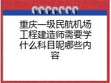 重庆一级民航机场工程建造师需要学什么科目呢哪些内容