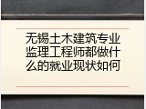 无锡土木建筑专业监理工程师都做什么的就业现状如何