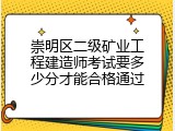 崇明区二级矿业工程建造师考试要多少分才能合格通过