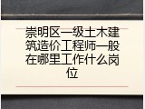 崇明区一级土木建筑造价工程师一般在哪里工作什么岗位