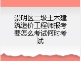 崇明区二级土木建筑造价工程师报考要怎么考试何时考试