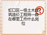 虹口区一级土木建筑造价工程师一般在哪里工作什么岗位