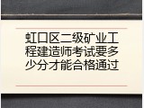 虹口区二级矿业工程建造师考试要多少分才能合格通过