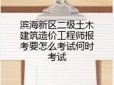 滨海新区二级土木建筑造价工程师报考要怎么考试何时考试
