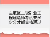 宝坻区二级矿业工程建造师考试要多少分才能合格通过