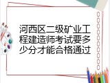 河西区二级矿业工程建造师考试要多少分才能合格通过