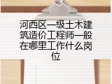 河西区一级土木建筑造价工程师一般在哪里工作什么岗位