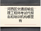 河西区交通运输监理工程师考试代报名和培训机构哪里有
