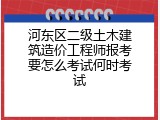 河东区二级土木建筑造价工程师报考要怎么考试何时考试