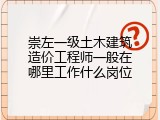 崇左一级土木建筑造价工程师一般在哪里工作什么岗位