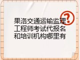 果洛交通运输监理工程师考试代报名和培训机构哪里有