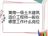 黄南一级土木建筑造价工程师一般在哪里工作什么岗位