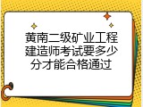 黄南二级矿业工程建造师考试要多少分才能合格通过