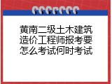 黄南二级土木建筑造价工程师报考要怎么考试何时考试