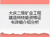 大庆二级矿业工程建造师技能资格证书详细介绍分析