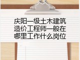 庆阳一级土木建筑造价工程师一般在哪里工作什么岗位