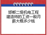 邯郸二级机电工程建造师的工资一般月薪大概多少钱