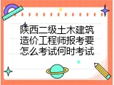 陕西二级土木建筑造价工程师报考要怎么考试何时考试