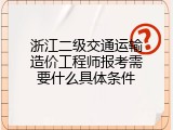 浙江二级交通运输造价工程师报考需要什么具体条件