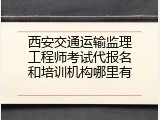 西安交通运输监理工程师考试代报名和培训机构哪里有