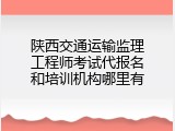 陕西交通运输监理工程师考试代报名和培训机构哪里有