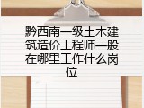 黔西南一级土木建筑造价工程师一般在哪里工作什么岗位