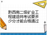 黔西南二级矿业工程建造师考试要多少分才能合格通过