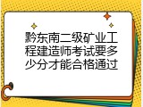 黔东南二级矿业工程建造师考试要多少分才能合格通过