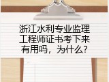 浙江水利专业监理工程师证书考下来有用吗，为什么？