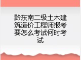 黔东南二级土木建筑造价工程师报考要怎么考试何时考试