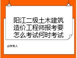 阳江二级土木建筑造价工程师报考要怎么考试何时考试
