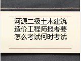 河源二级土木建筑造价工程师报考要怎么考试何时考试